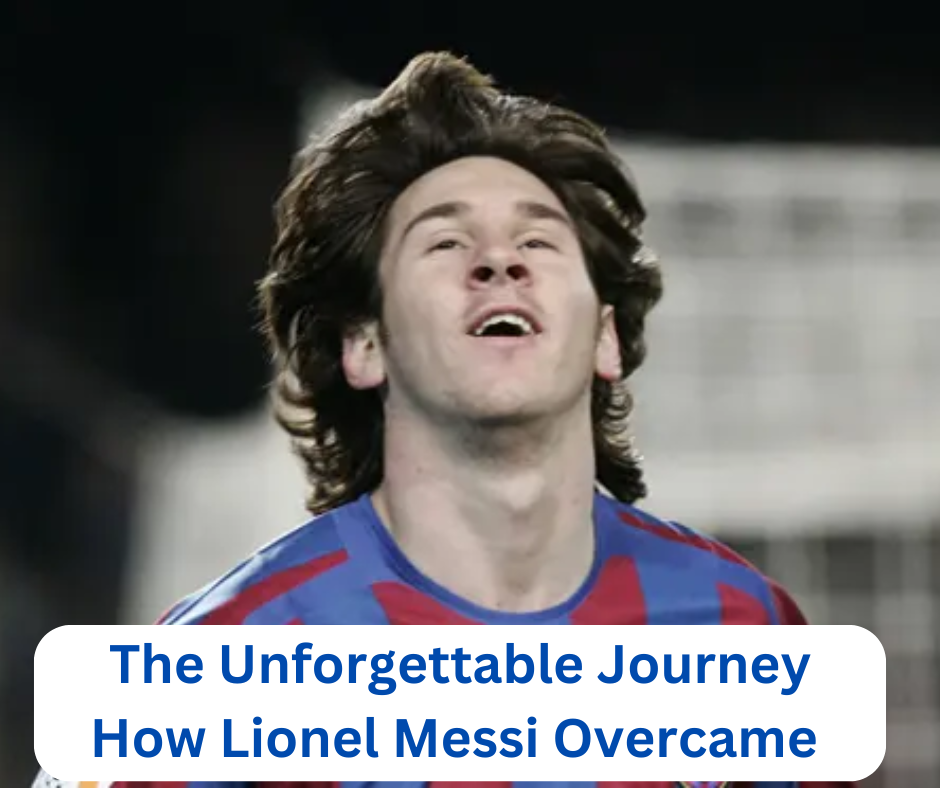 The Unforgettable Journey How Lionel Messi Overcame